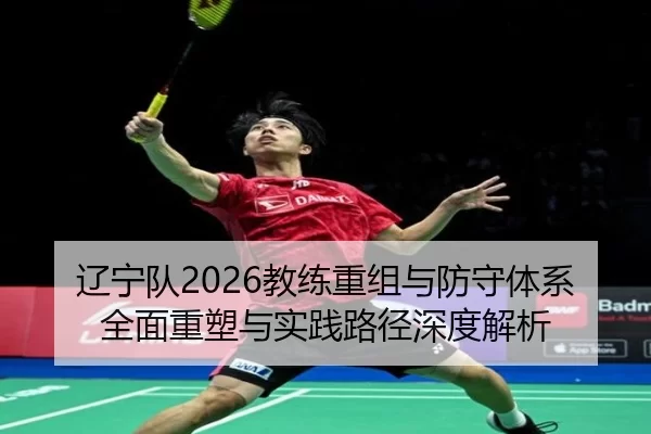 辽宁队2026教练重组与防守体系全面重塑与实践路径深度解析