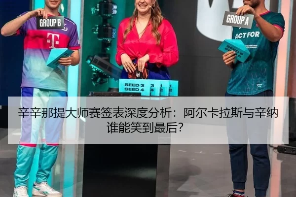 辛辛那提大师赛签表深度分析：阿尔卡拉斯与辛纳谁能笑到最后？